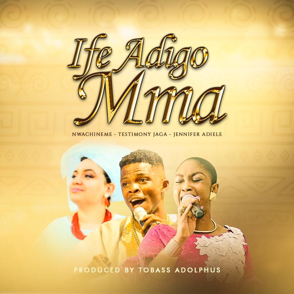 Nwa Chineme - 'Ife Adigo Mma' Feat. Testimony Jaga & Jennifer Adiele