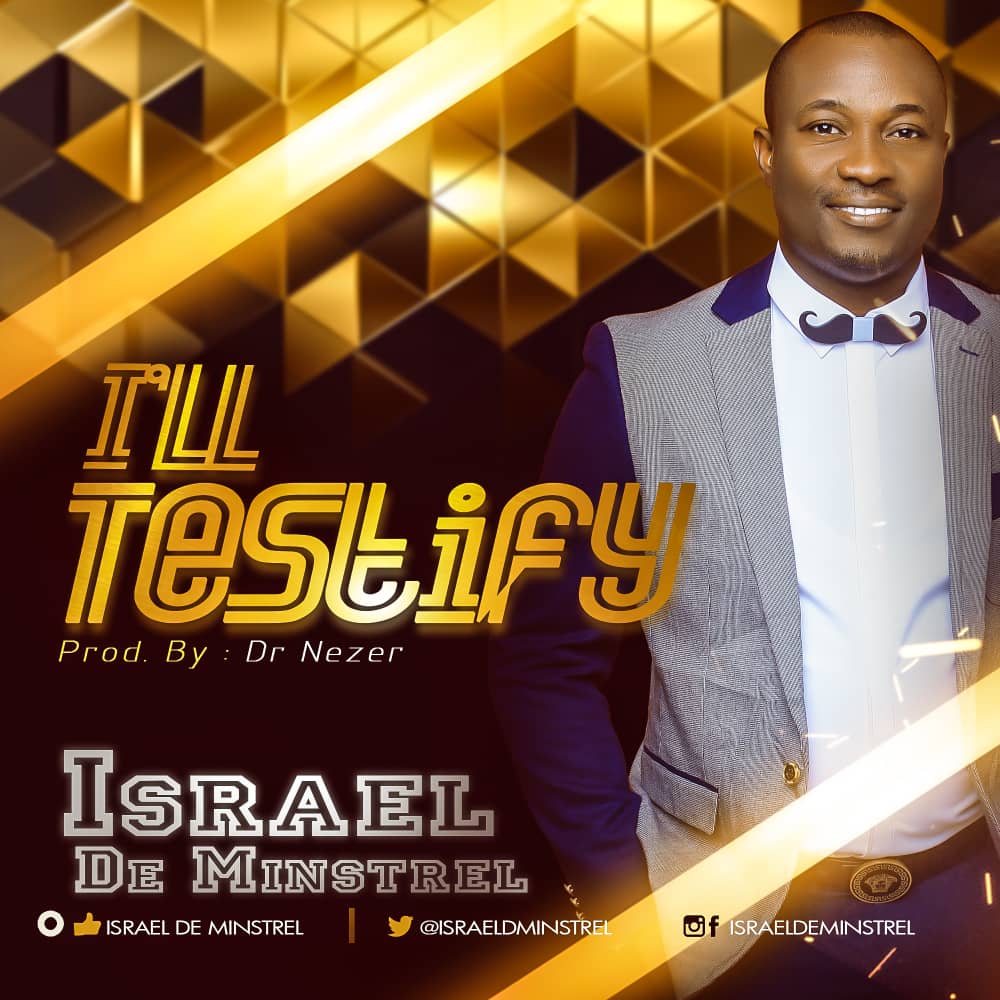I'LL TESTIFY BY ISRAEL DE MINSTREL | TWITTER: @ISRAELIAGBOOLA