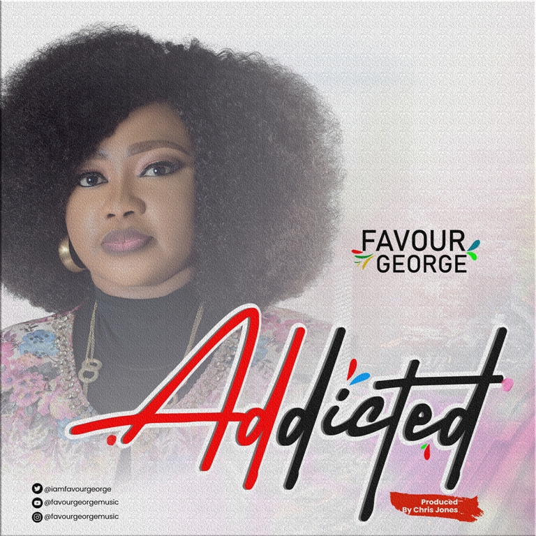 FAVOUR GEORGE DROPS “ADDICTED” EP, RELEASES “YOUR LOVE” MUSIC VIDEO