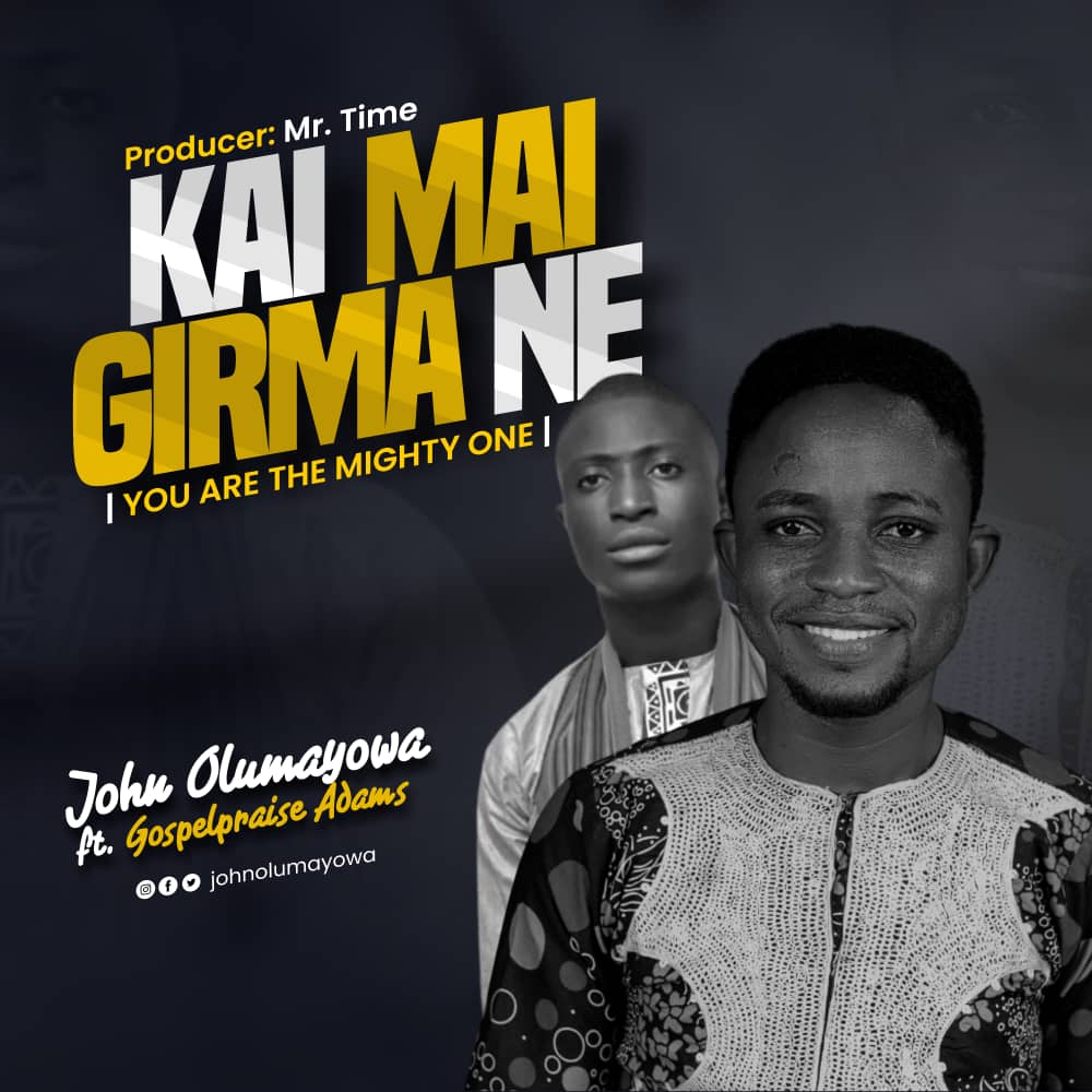[Music + Lyrics] Kai Mai Girma Ne - John Olumayowa Ft. Gospelpraise Adams