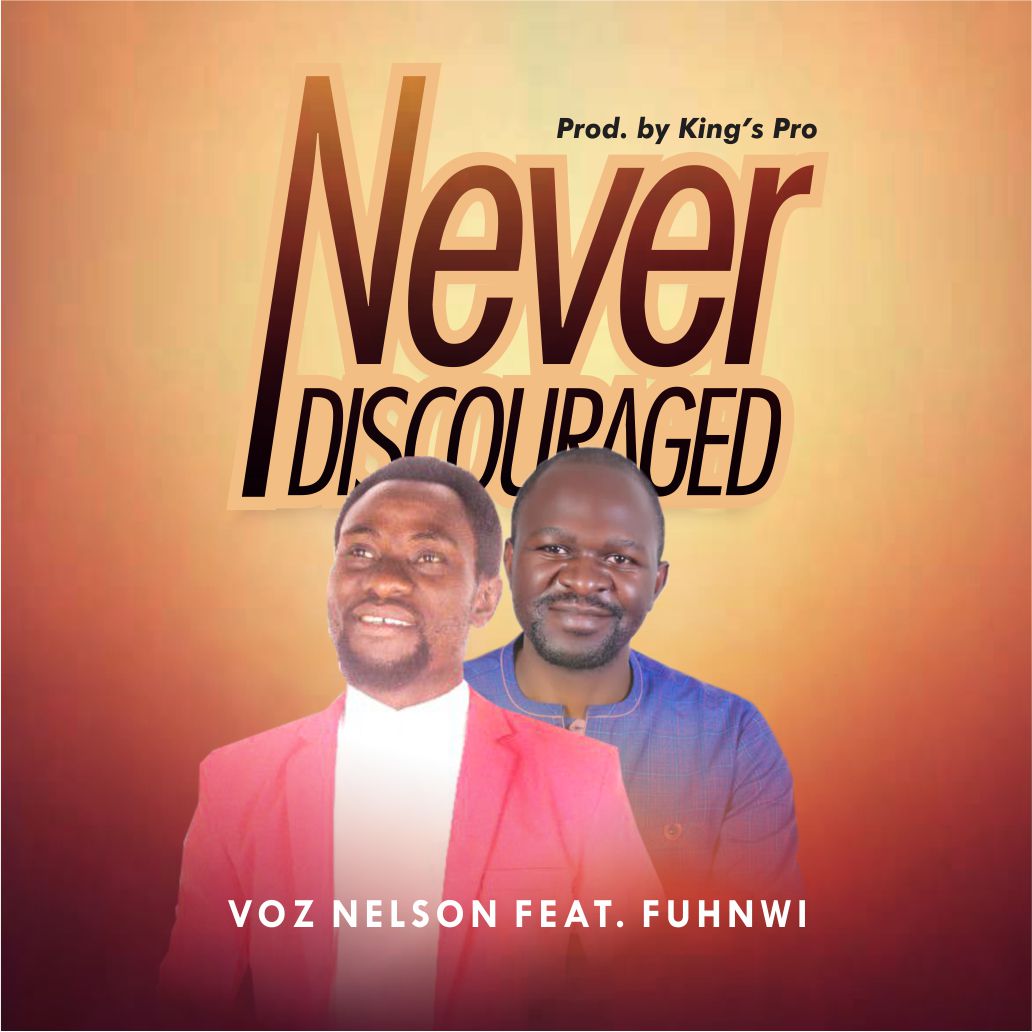 VOZ NELSON TEAM UP WITH MINISTER FUHNWI IN NEW SINGLE “NEVER DISCOURAGED”