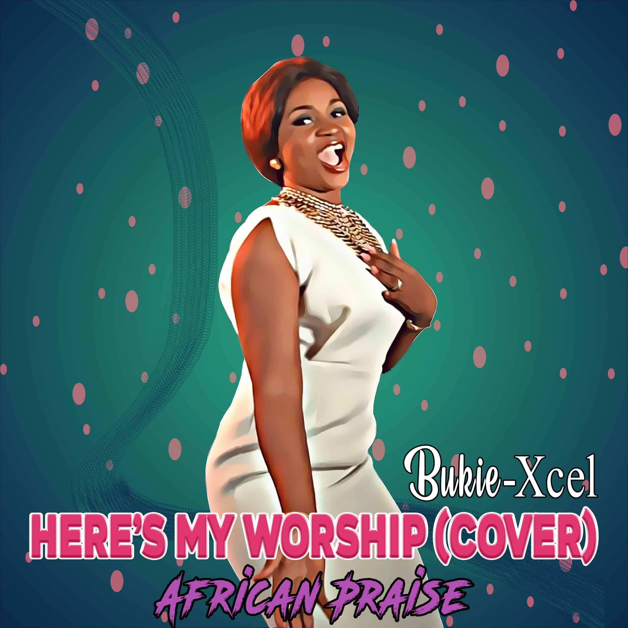 MUSIC: HERE'S MY WORSHIP (AFRICAN PRAISE COVER) BY BUKIE XCEL