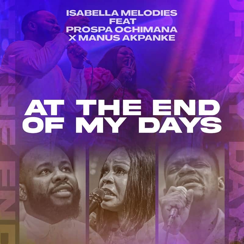 MP3 + VIDEO: Isabella Melodies - At the End of My Days Feat. Prospa Ochimana & Manus Akpanke | @isabellamelodie, @prospaochimana, @manusakpanke